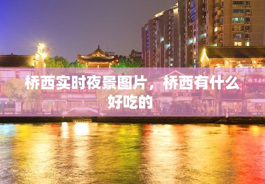 桥西实时夜景图片,桥西有什么好吃的