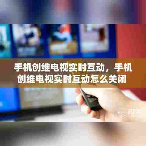 手机创维电视实时互动,手机创维电视实时互动怎么关闭