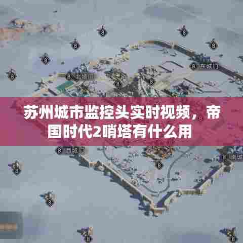 苏州城市监控头实时视频,帝国时代2哨塔有什么用