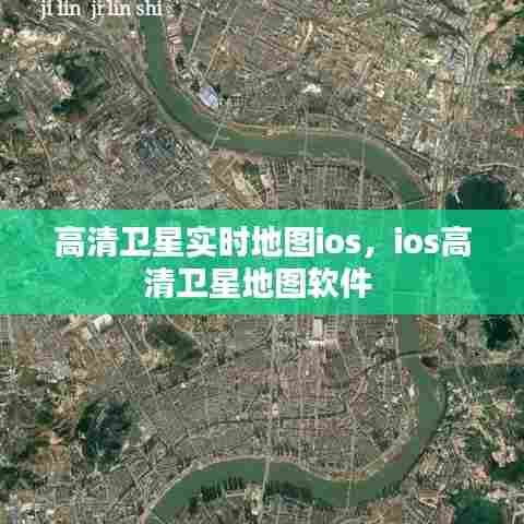 高清卫星实时地图ios,ios高清卫星地图软件