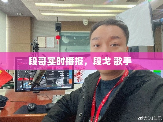 段哥实时播报,段戈 歌手