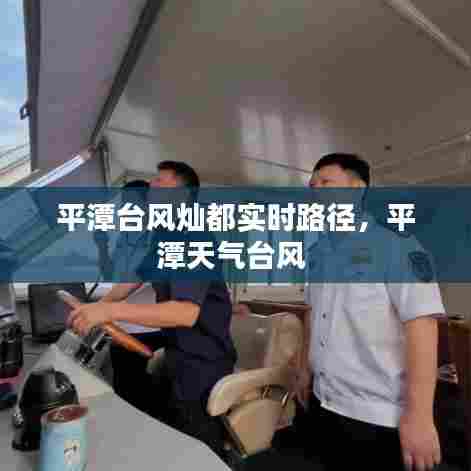 平潭台风灿都实时路径,平潭天气台风