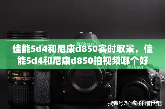 佳能5d4和尼康d850实时取景,佳能5d4和尼康d850拍视频哪个好