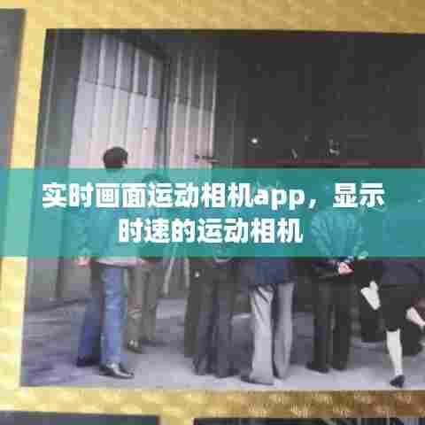实时画面运动相机app，显示时速的运动相机 