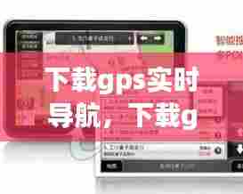 下载gps实时导航,下载gps实时导航到手机上