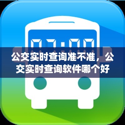 公交实时查询准不准,公交实时查询软件哪个好用