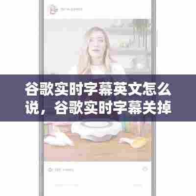 谷歌实时字幕英文怎么说,谷歌实时字幕关掉之后怎么开