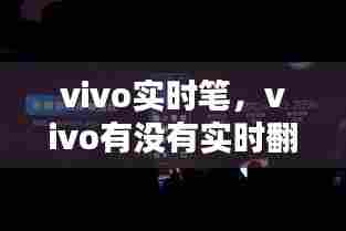 vivo实时笔,vivo有没有实时翻译