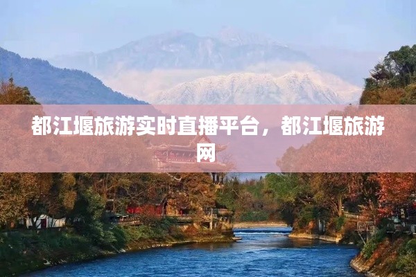 都江堰旅游实时直播平台,都江堰旅游网
