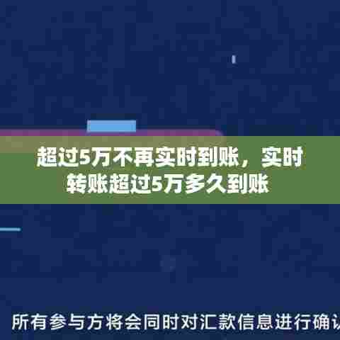 超过5万不再实时到账,实时转账超过5万多久到账
