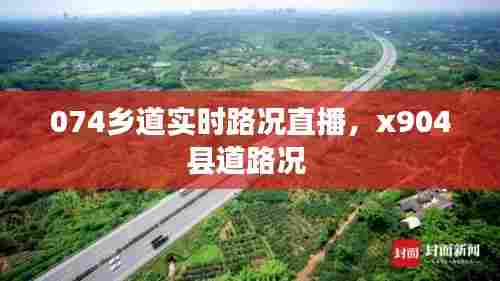 074乡道实时路况直播，x904县道路况 