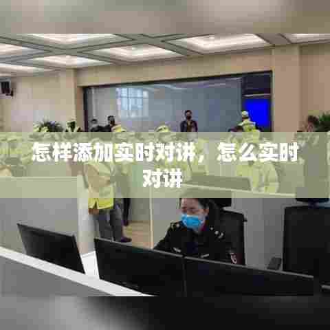 怎样添加实时对讲，怎么实时对讲 