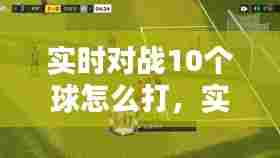 实时对战10个球怎么打,实时对战10个球怎么打视频