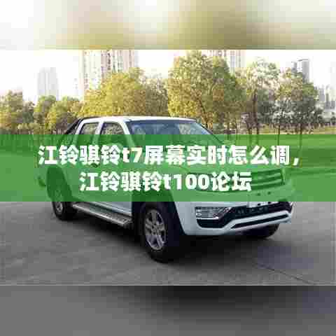 江铃骐铃t7屏幕实时怎么调,江铃骐铃t100论坛