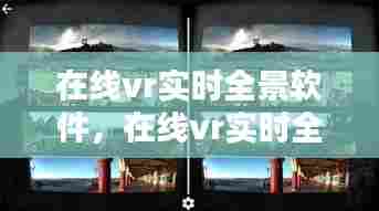 在线vr实时全景软件,在线vr实时全景软件