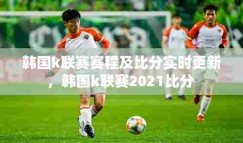 韩国k联赛赛程及比分实时更新,韩国k联赛2021比分