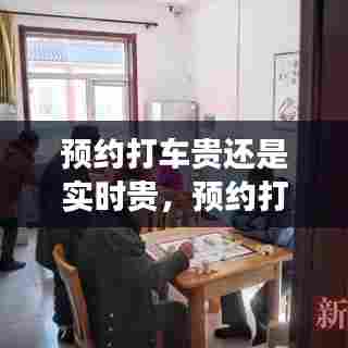 预约打车贵还是实时贵,预约打车贵吗