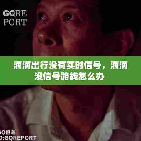 滴滴出行没有实时信号,滴滴没信号路线怎么办