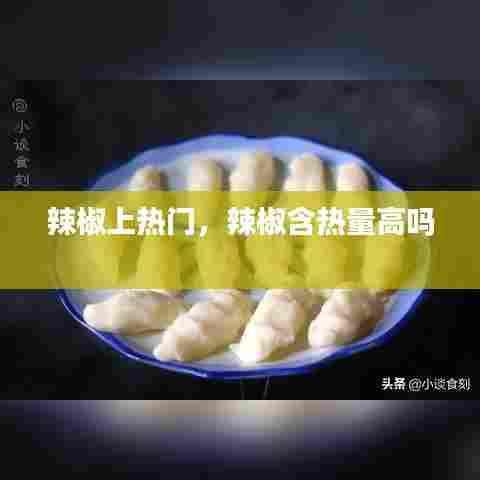 辣椒上热门，辣椒含热量高吗 