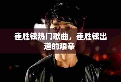 崔胜铉热门歌曲,崔胜铉出道的艰辛