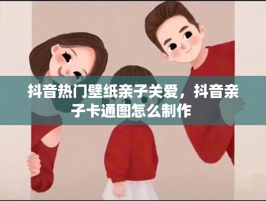 抖音热门壁纸亲子关爱,抖音亲子卡通图怎么制作