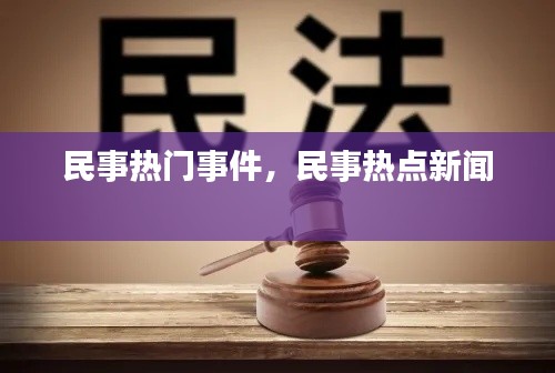 民事热门事件,民事热点新闻