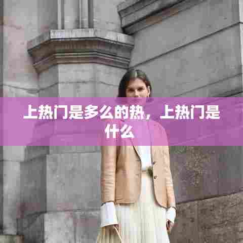 上热门是多么的热,上热门是什么