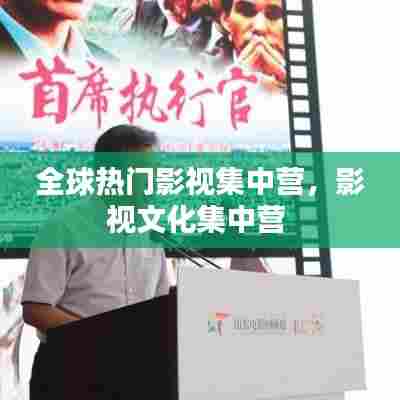 全球热门影视集中营,影视文化集中营