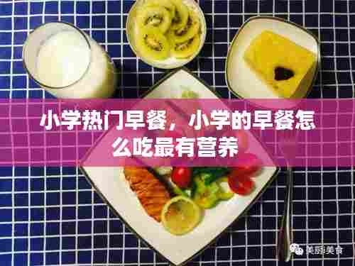 小学热门早餐,小学的早餐怎么吃最有营养
