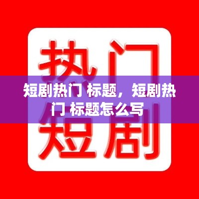 短剧热门 标题,短剧热门 标题怎么写