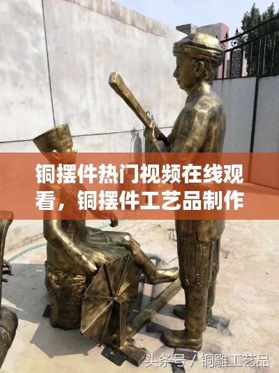 铜摆件热门视频在线观看,铜摆件工艺品制作流程