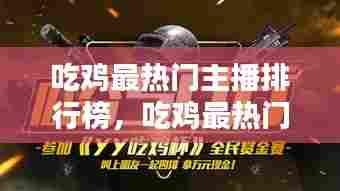 吃鸡最热门主播排行榜,吃鸡最热门主播排行榜图片