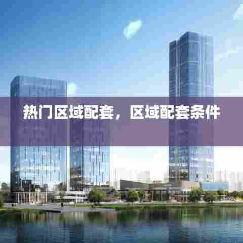 热门区域配套,区域配套条件