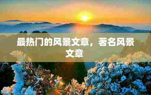 最热门的风景文章,著名风景文章