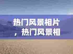 热门风景相片，热门风景相片图片 