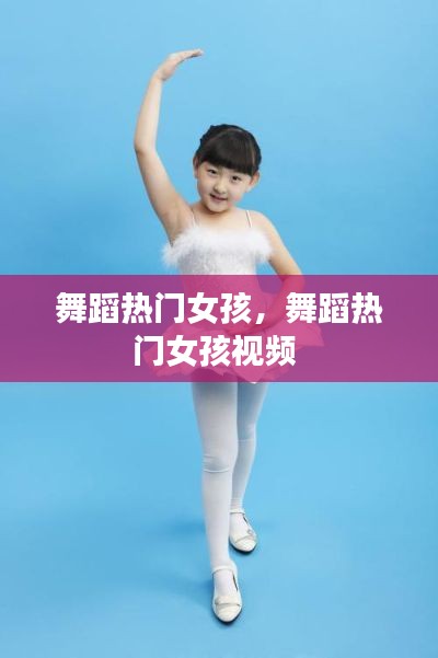 舞蹈热门女孩,舞蹈热门女孩视频