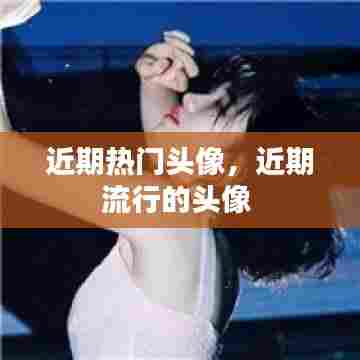 近期热门头像，近期流行的头像 
