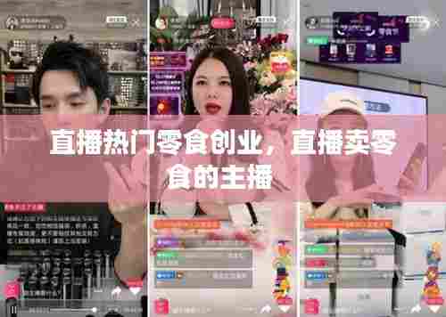 直播热门零食创业,直播卖零食的主播