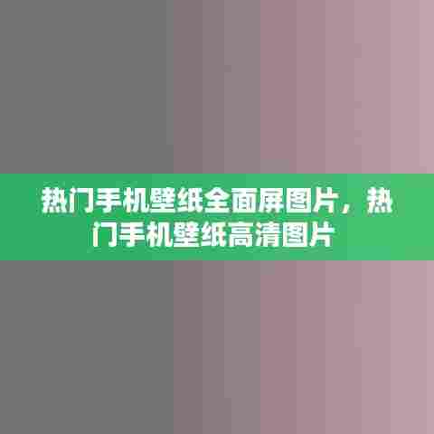 热门手机壁纸全面屏图片,热门手机壁纸高清图片