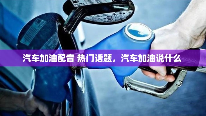 汽车加油配音 热门话题，汽车加油说什么 