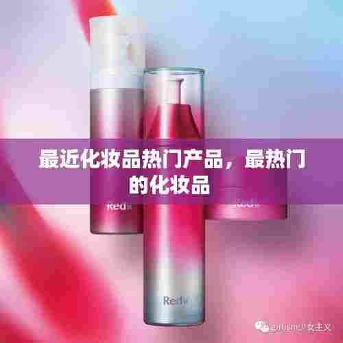 最近化妆品热门产品,最热门的化妆品