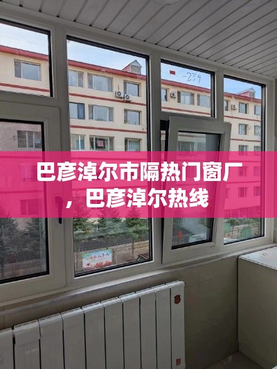 巴彦淖尔市隔热门窗厂，巴彦淖尔热线 