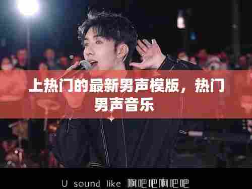 上热门的最新男声模版,热门男声音乐