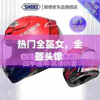 热门全盔女,全盔头像