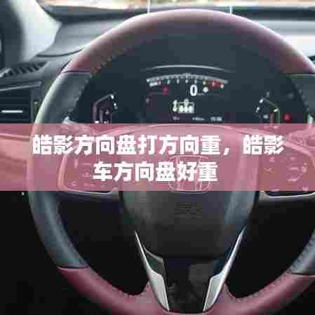 皓影方向盘打方向重,皓影车方向盘好重