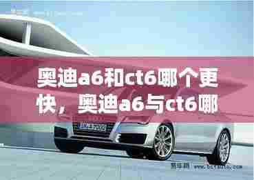 奥迪a6和ct6哪个更快，奥迪a6与ct6哪个好 