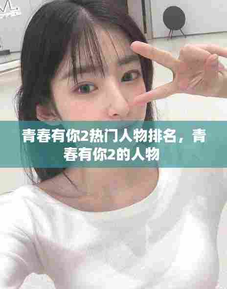 青春有你2热门人物排名,青春有你2的人物