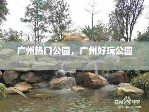广州热门公园,广州好玩公园