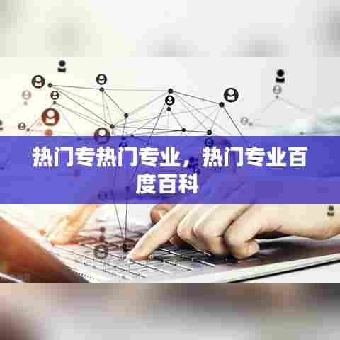 热门专热门专业，热门专业百度百科 