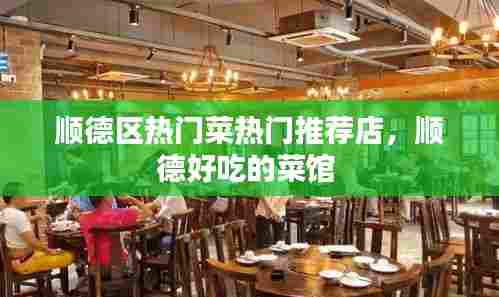 顺德区热门菜热门推荐店,顺德好吃的菜馆